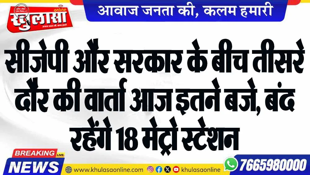 सीजेपी और सरकार के बीच तीसरे दौर की वार्ता आज इतने बजे, बंद रहेंगे 18 मेट्रो स्टेशन
