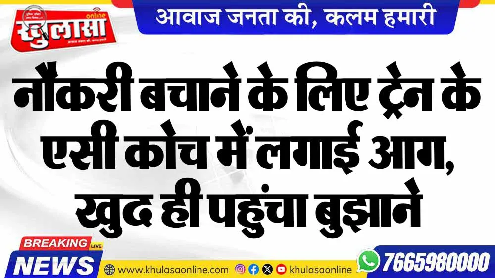 नौकरी बचाने के लिए ट्रेन के एसी कोच में लगाई आग, खुद ही पहुंचा बुझाने