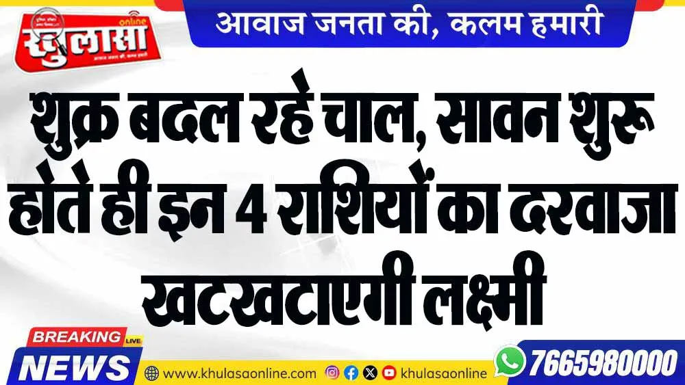 शुक्र बदल रहे चाल, सावन शुरू होते ही इन 4 राशियों का दरवाजा खटखटाएगी लक्ष्मी
