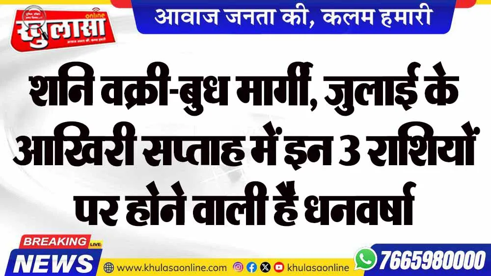 शनि वक्री-बुध मार्गी, जुलाई के आखिरी सप्ताह में इन 3 राशियों पर होने वाली है धनवर्षा