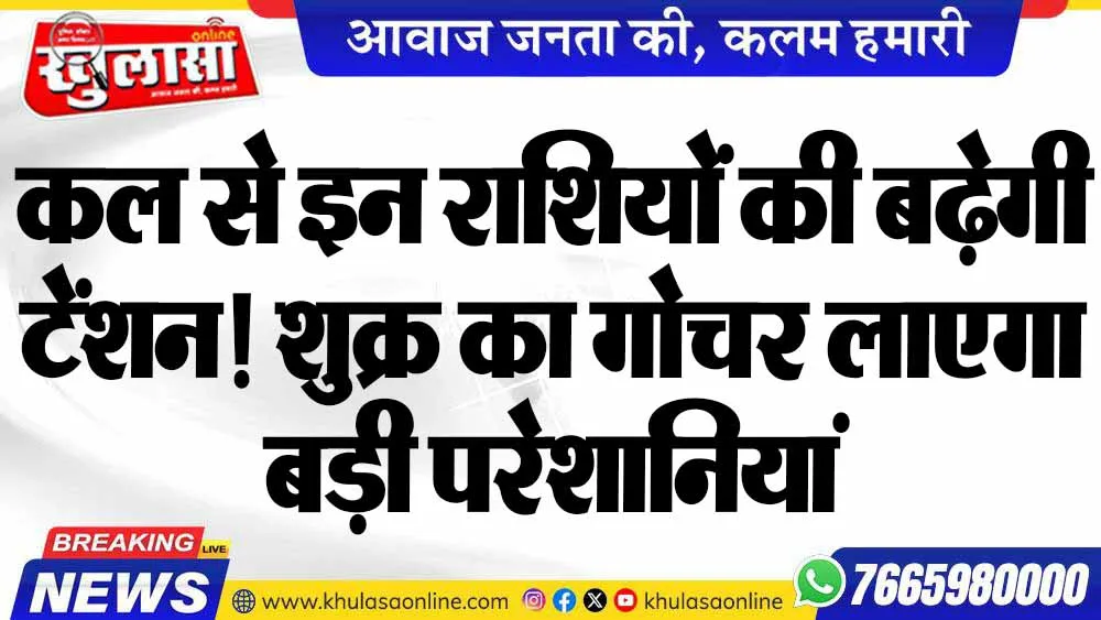 कल से इन राशियों की बढ़ेगी टेंशन! शुक्र का गोचर लाएगा बड़ी परेशानियां