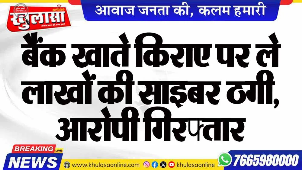 बैंक खाते किराए पर ले लाखों की साइबर ठगी, आरोपी गिरफ्तार