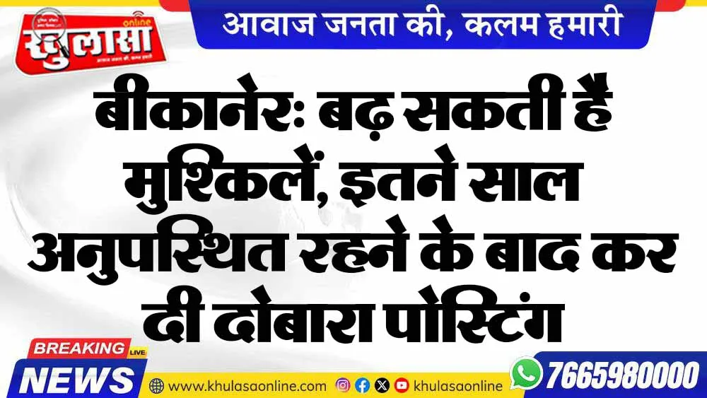 बीकानेर: बढ़ सकती है मुश्किलें, इतने साल अनुपस्थित रहने के बाद कर दी दोबारा पोस्टिंग