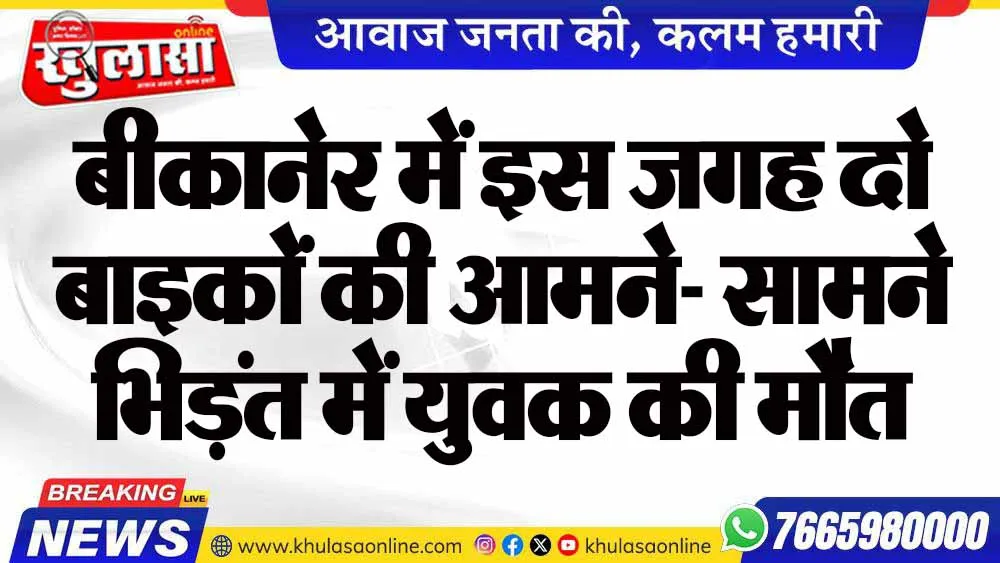 बीकानेर में इस जगह दो बाइकों की आमने- सामने भिड़ंत में युवक की मौत