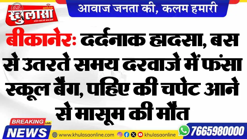 बीकानेर: दर्दनाक हादसा, बस से उतरते समय दरवाजे में फंसा स्कूल बैग, पहिए की चपेट आने से मासूम की मौत