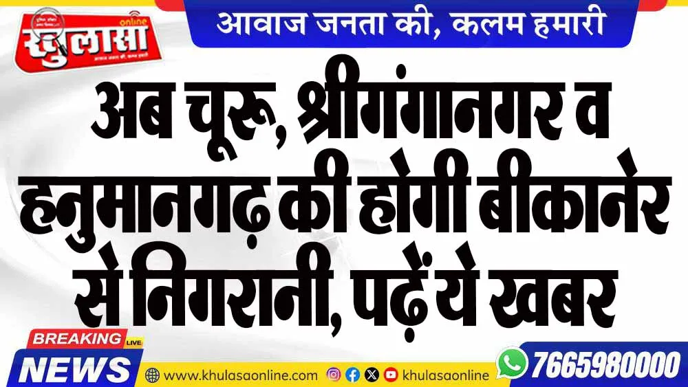 अब चूरू, श्रीगंगानगर व हनुमानगढ़ की होगी बीकानेर से निगरानी, पढ़ें ये खबर