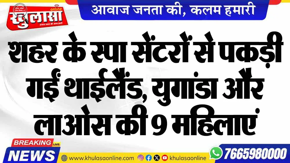शहर के स्पा सेंटरों से पकड़ी गईं थाईलैंड, युगांडा और लाओस की 9 महिलाएं