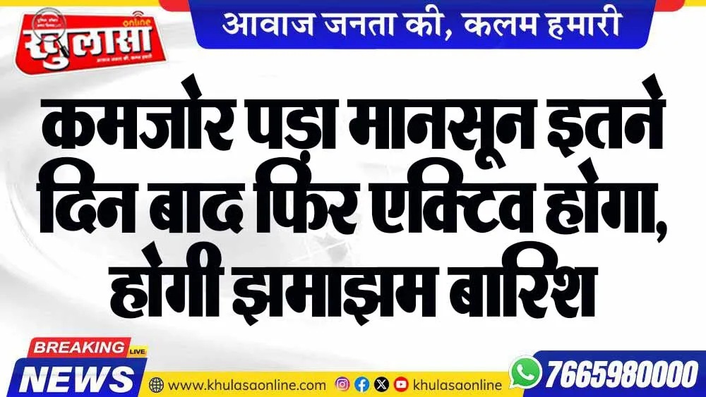कमजोर पड़ा मानसून इतने दिन बाद फिर एक्टिव होगा, होगी झमाझम बारिश