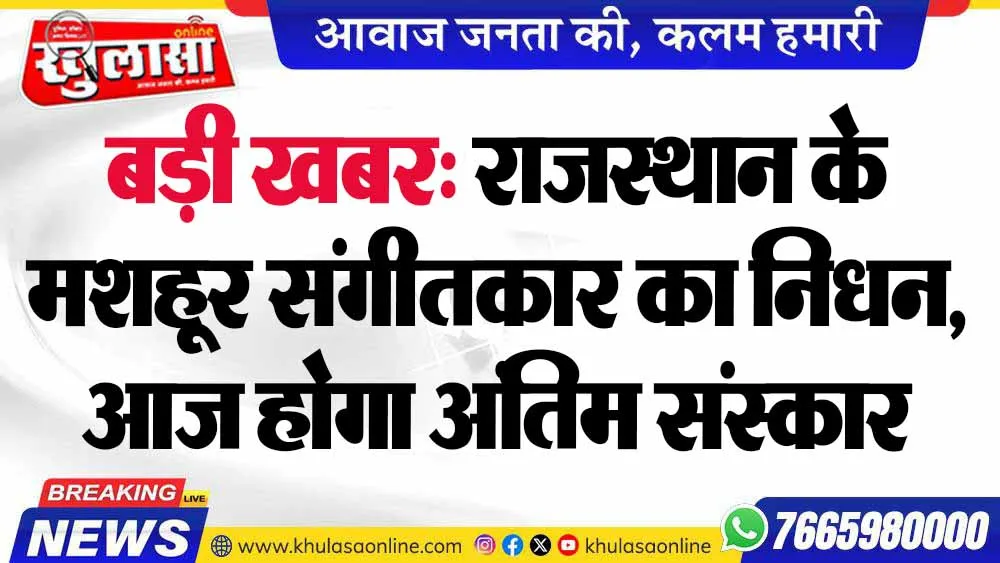 बड़ी खबर: राजस्थान के मशहूर संगीतकार का निधन, आज होगा अंतिम संस्कार