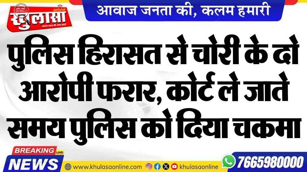 पुलिस हिरासत से चोरी के दो आरोपी फरार, कोर्ट ले जाते समय पुलिस को दिया चकमा