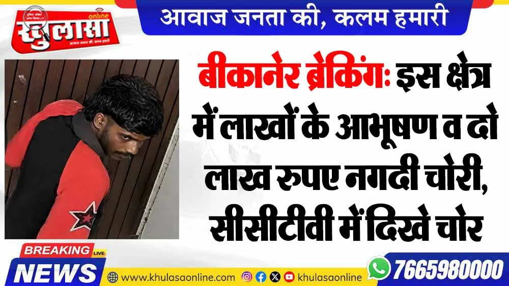 बीकानेर ब्रेकिंग: इस क्षेत्र में लाखों के आभूषण व दो लाख रुपए नगदी चोरी, सीसीटीवी में दिखे चोर