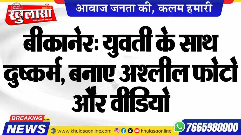 बीकानेर: युवती के साथ दुष्कर्म, बनाए अश्लील फोटो और वीडियो