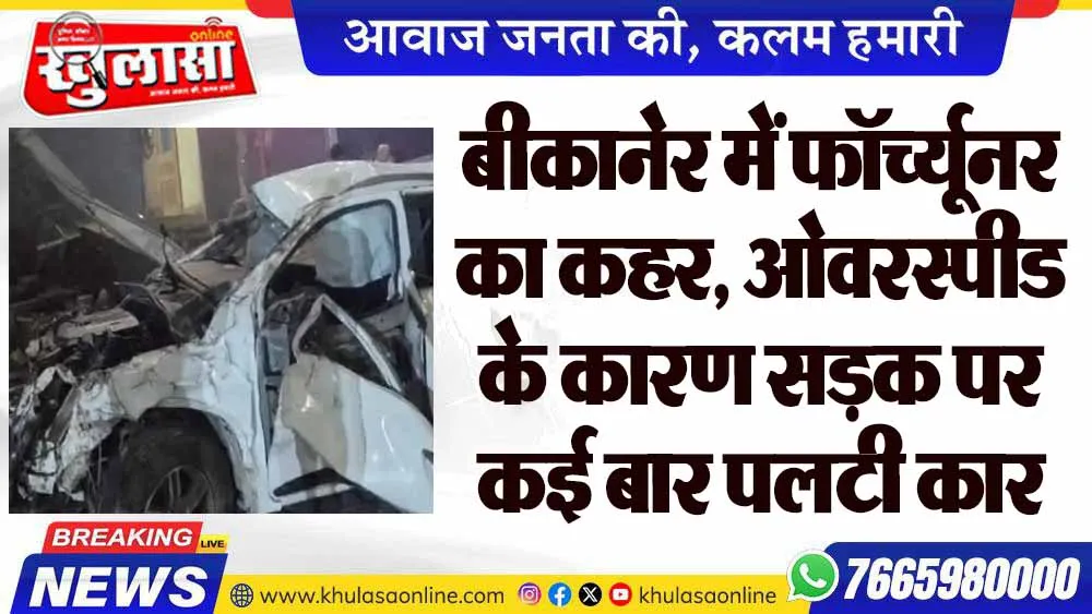 बीकानेर में फॉर्च्यूनर का कहर, ओवरस्पीड के कारण सड़क पर कई बार पलटी कार