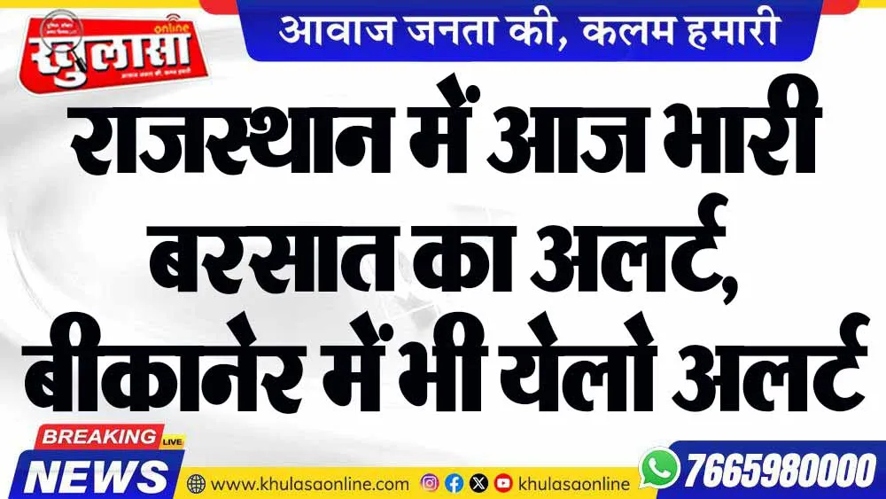 राजस्थान में आज भारी बरसात का अलर्ट, बीकानेर में भी येलो अलर्ट