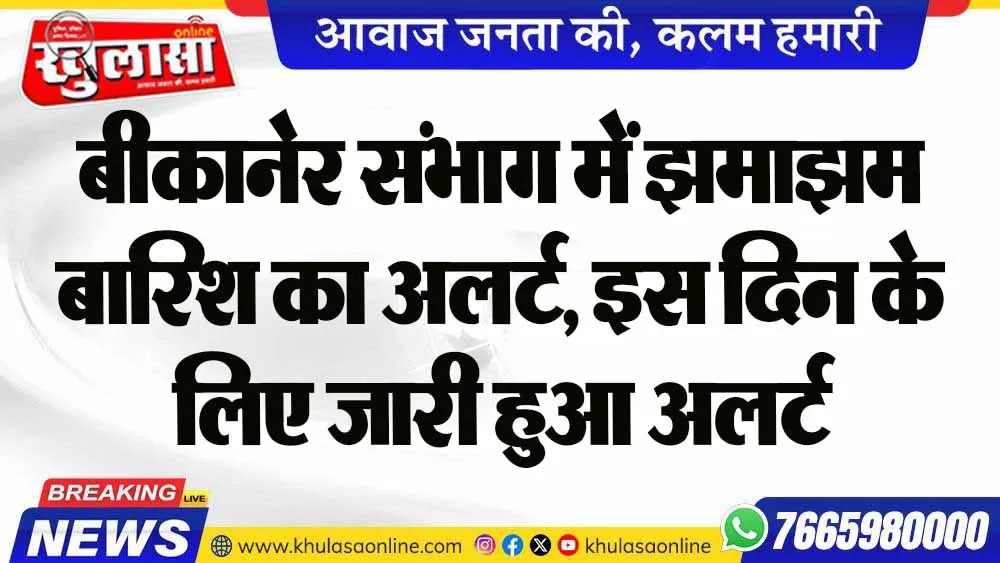बीकानेर संभाग में झमाझम बारिश का अलर्ट, इस दिन के लिए जारी हुआ अलर्ट
