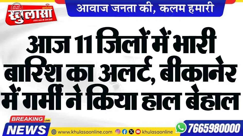 आज 11 जिलों में भारी बारिश का अलर्ट, बीकानेर में गर्मी ने किया हाल बेहाल