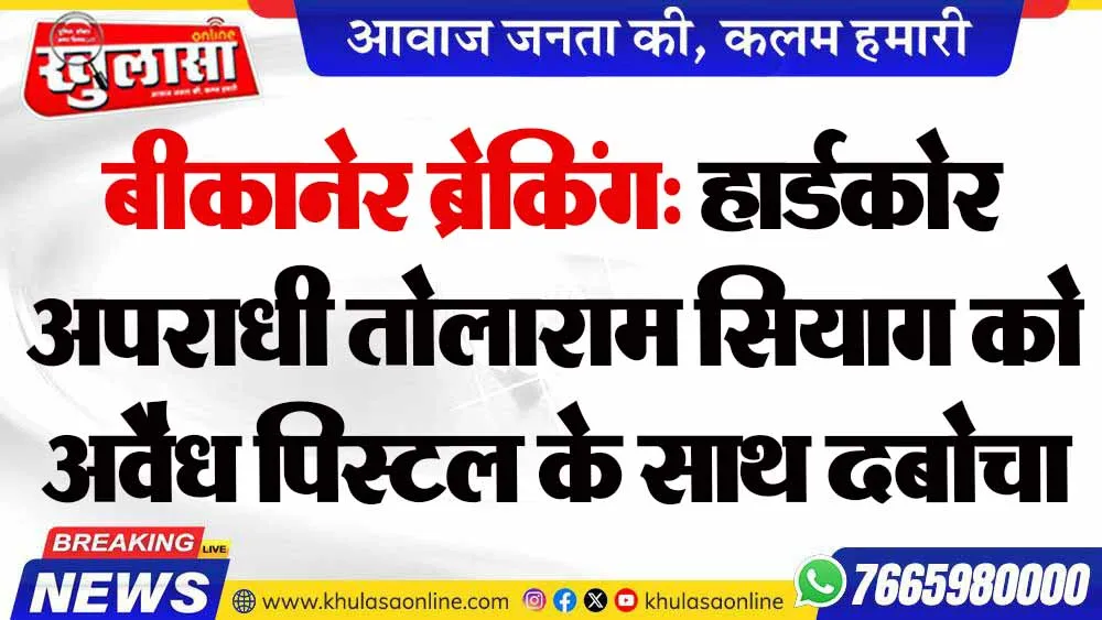बीकानेर ब्रेकिंग: हार्डकोर अपराधी तोलाराम सियाग को अवैध पिस्टल के साथ दबोचा