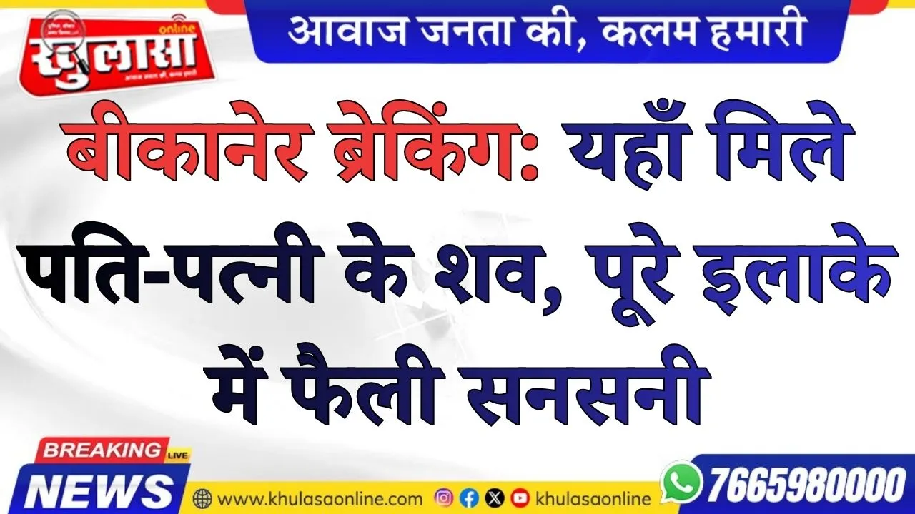 बीकानेर ब्रेकिंग: यहाँ मिले पति-पत्नी के शव, पूरे इलाके में फैली सनसनी