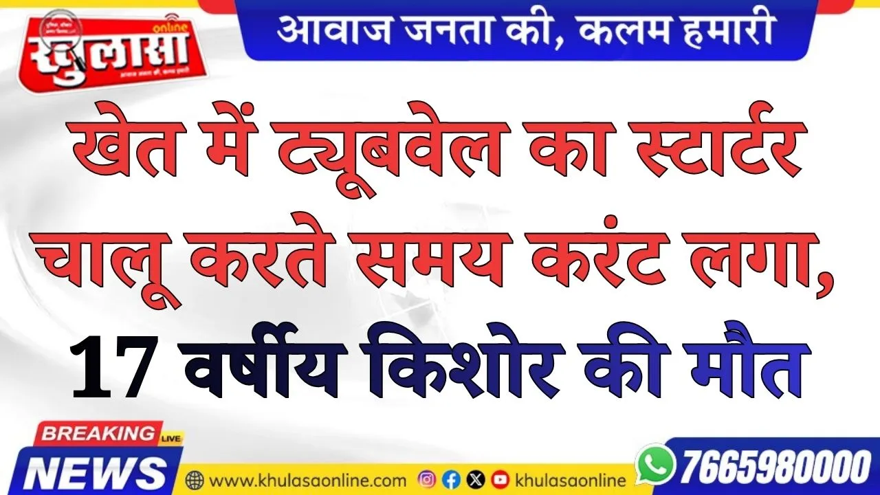 खेत में ट्यूबवेल का स्टार्टर चालू करते समय करंट लगा, 17 वर्षीय किशोर की मौत