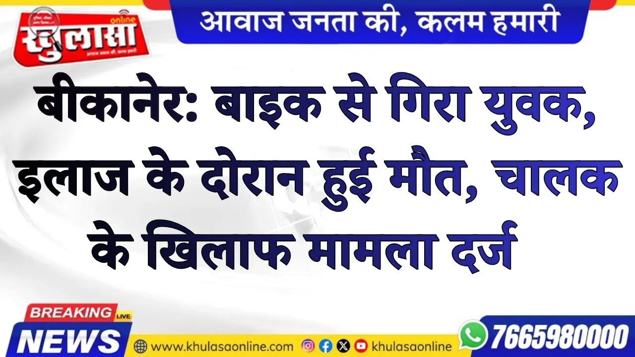 बीकानेर: बाइक से गिरा युवक, इलाज के दोरान हुई मौत, चालक के खिलाफ मामला दर्ज