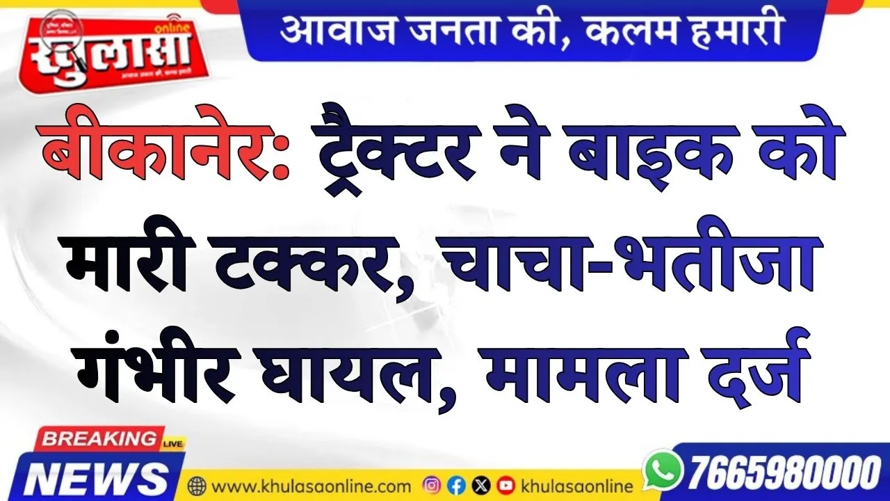 बीकानेर: ट्रैक्टर ने बाइक को मारी टक्कर, चाचा-भतीजा गंभीर घायल, मामला दर्ज