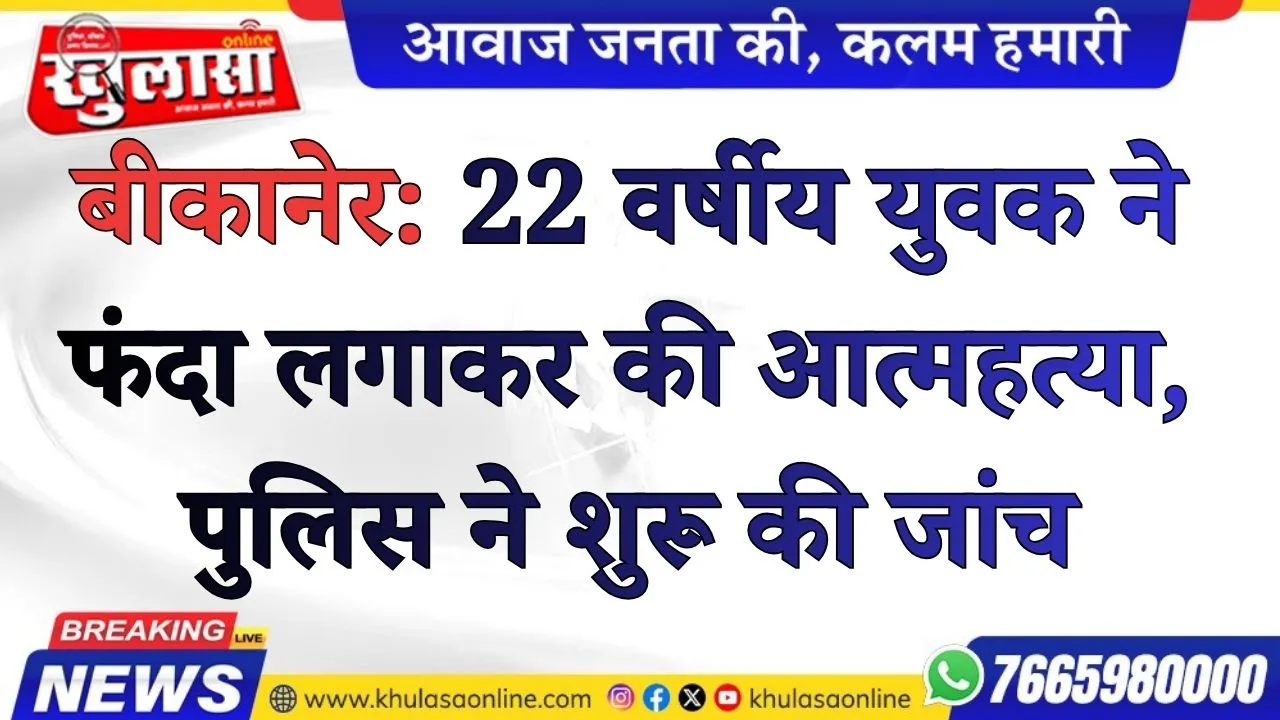 बीकानेर:  22 वर्षीय युवक ने फंदा लगाकर की आत्महत्या, पुलिस ने शुरू की जांच