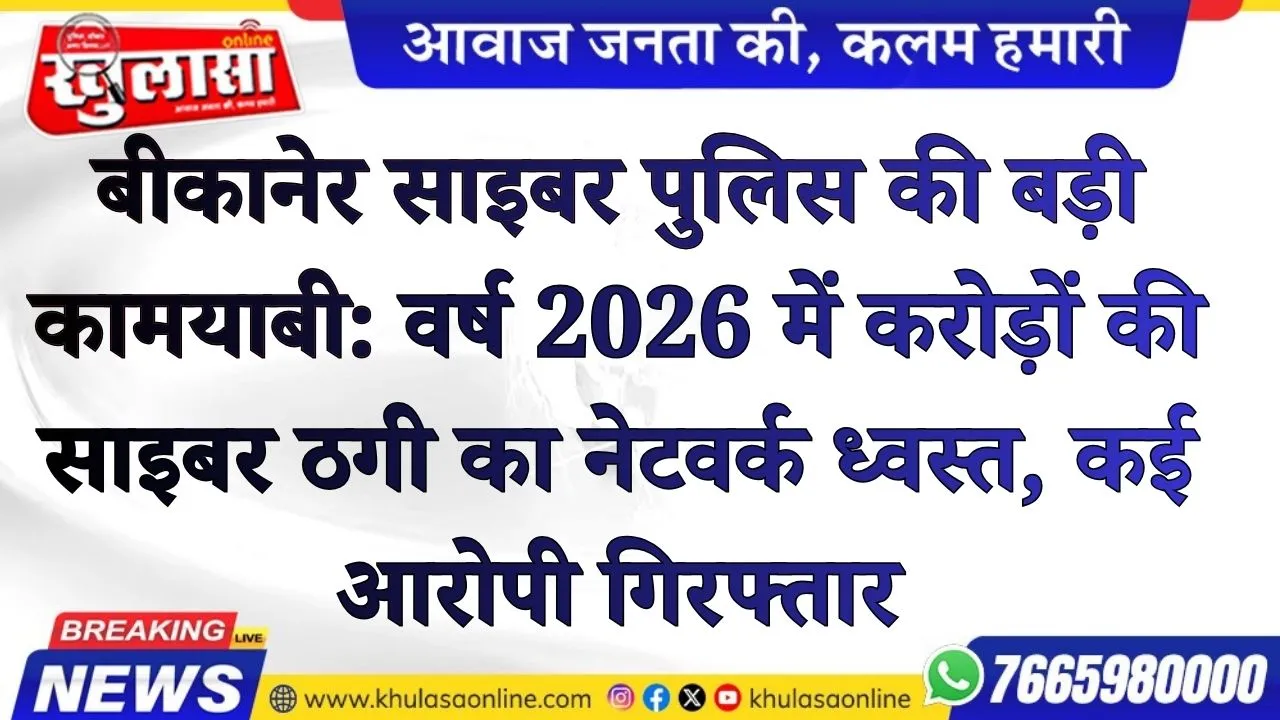 बीकानेर साइबर पुलिस की बड़ी कामयाबी: वर्ष 2026 में करोड़ों की साइबर ठगी का नेटवर्क ध्वस्त, कई आरोपी गिरफ्तार