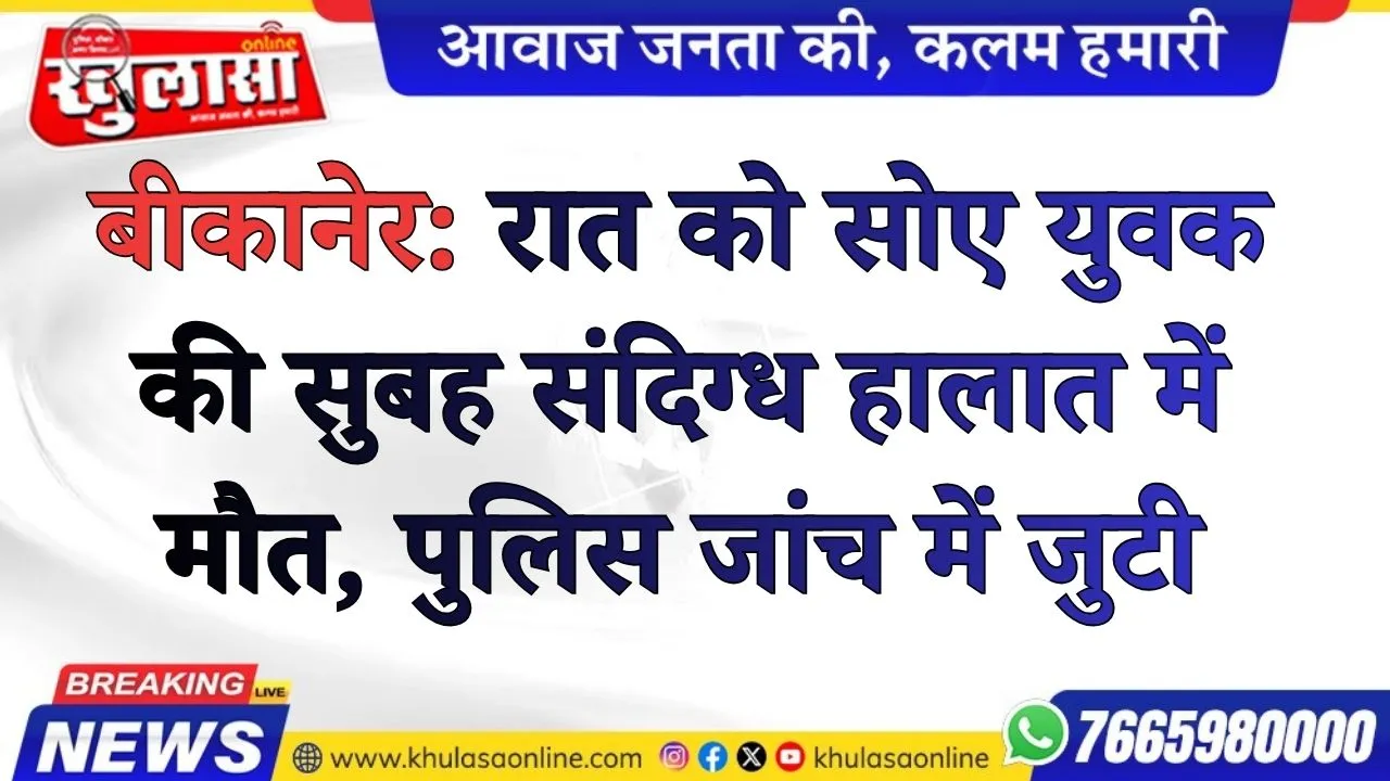 बीकानेर: रात को सोए युवक की सुबह संदिग्ध हालात में मौत, पुलिस जांच में जुटी