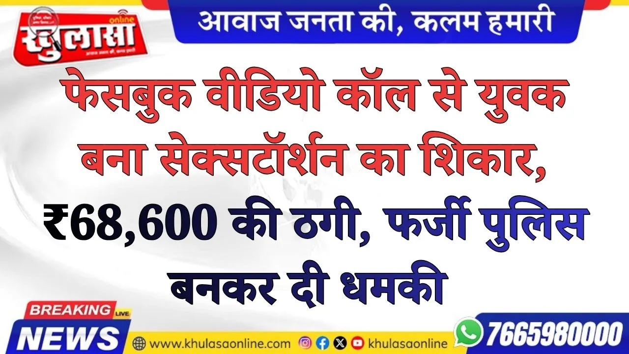 फेसबुक वीडियो कॉल से युवक बना सेक्सटॉर्शन का शिकार, ₹68,600 की ठगी, फर्जी पुलिस बनकर दी धमकी