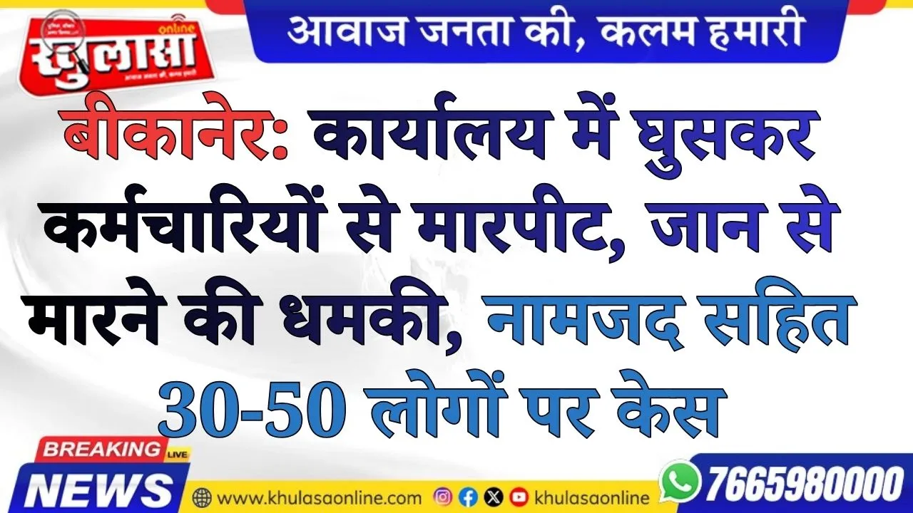 बीकानेर: कार्यालय में घुसकर कर्मचारियों से मारपीट, जान से मारने की धमकी, नामजद सहित 30-50 लोगों पर केस