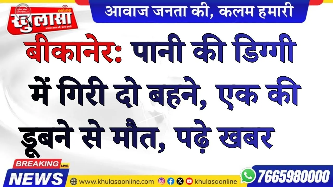 बीकानेर: पानी की डिग्गी में गिरी दो बहने, एक की डूबने से मौत, पढ़े खबर