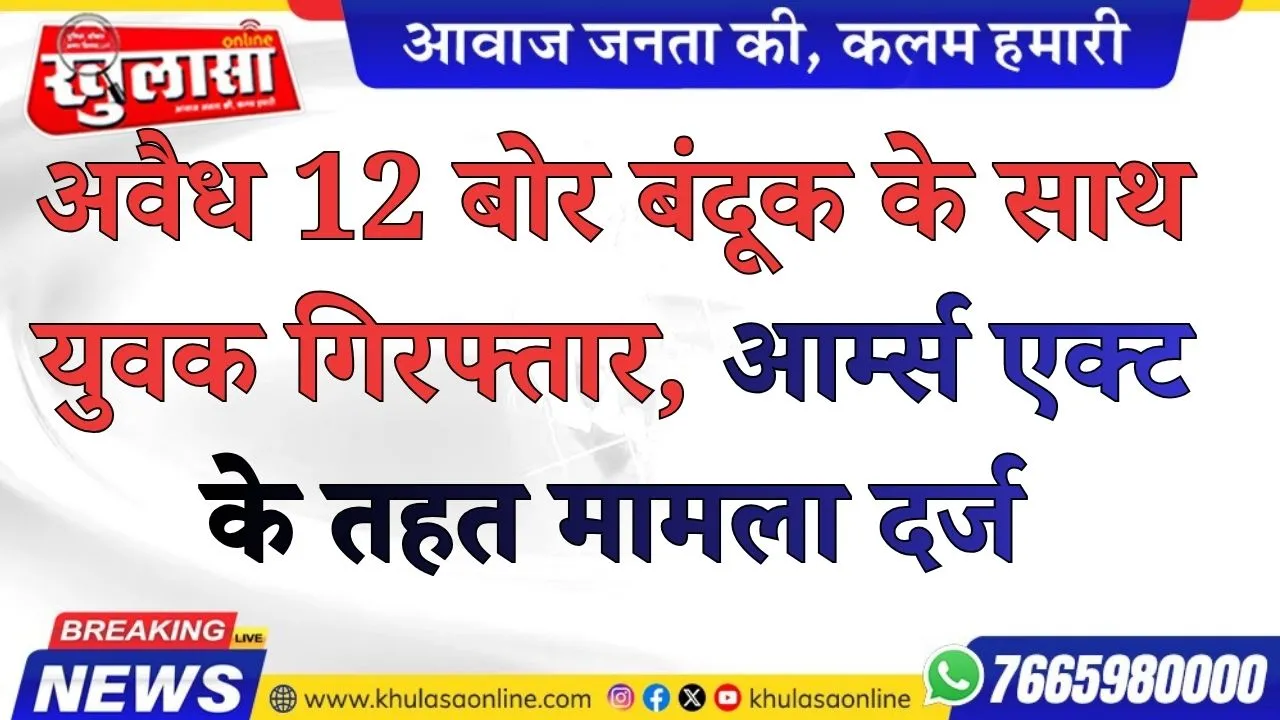 अवैध 12 बोर बंदूक के साथ युवक गिरफ्तार, आर्म्स एक्ट के तहत मामला दर्ज