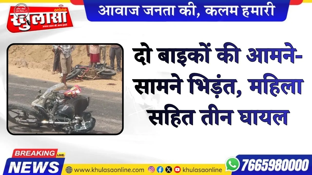 दो बाइकों की आमने-सामने भिड़ंत, महिला सहित तीन घायल