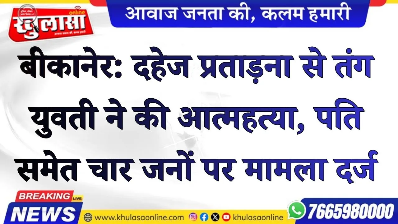 बीकानेर: दहेज प्रताड़ना से तंग युवती ने की आत्महत्या, पति समेत चार जनों पर मामला दर्ज