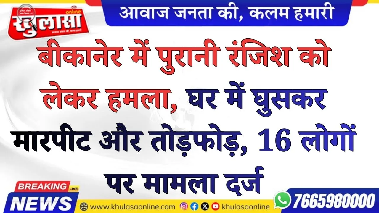 बीकानेर में पुरानी रंजिश को लेकर हमला, घर में घुसकर मारपीट और तोड़फोड़, 16 लोगों पर मामला दर्ज