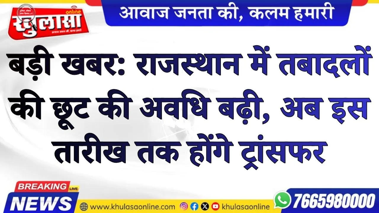 बड़ी खबर: राजस्थान में तबादलों की छूट की अवधि बढ़ी, अब इस तारीख तक होंगे ट्रांसफर