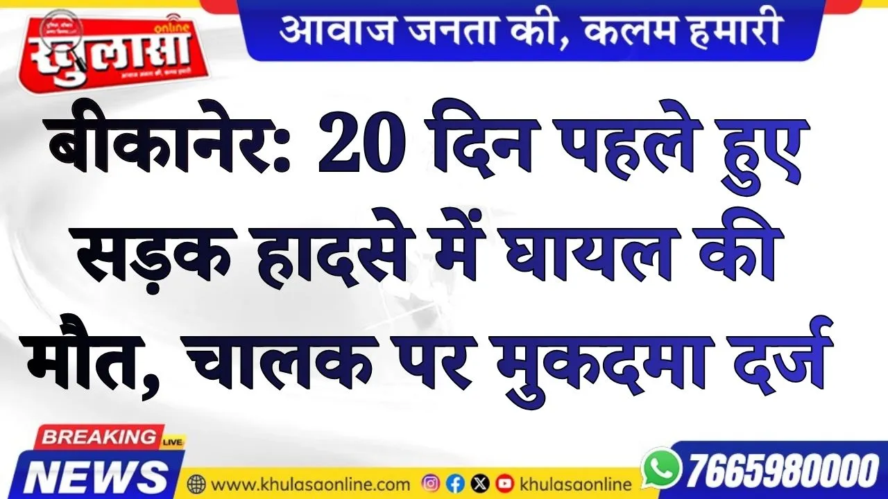 20 दिन पहले हुए सड़क हादसे में घायल की मौत, चालक पर मुकदमा दर्ज