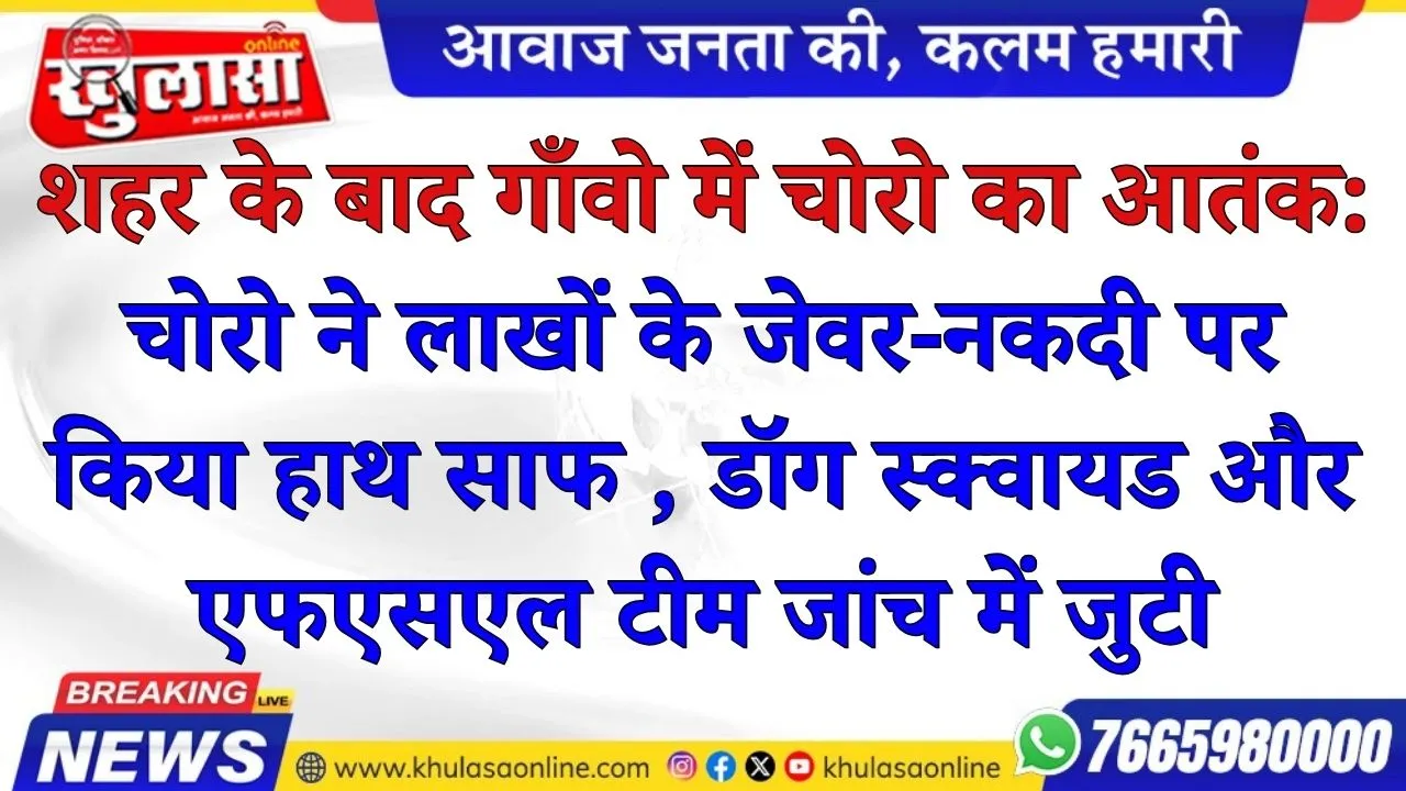 शहर के बाद गाँवो में चोरो का आतंक:चोरो ने लाखों के जेवर-नकदी पर किया हाथ साफ , डॉग स्क्वायड और एफएसएल टीम जांच में जुटी