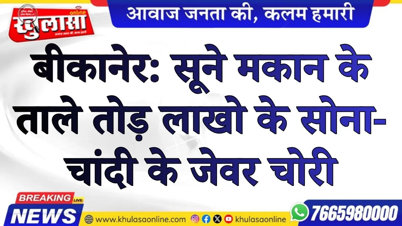 बीकानेर: सूने मकान के ताले तोड़ लाखो के सोना-चांदी के जेवर चोरी