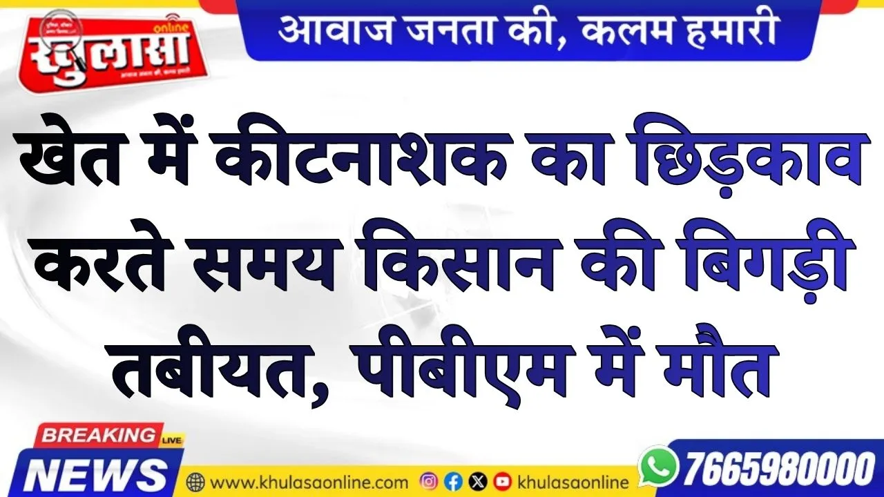 खेत में कीटनाशक का छिड़काव करते समय किसान की बिगड़ी तबीयत, पीबीएम में मौत