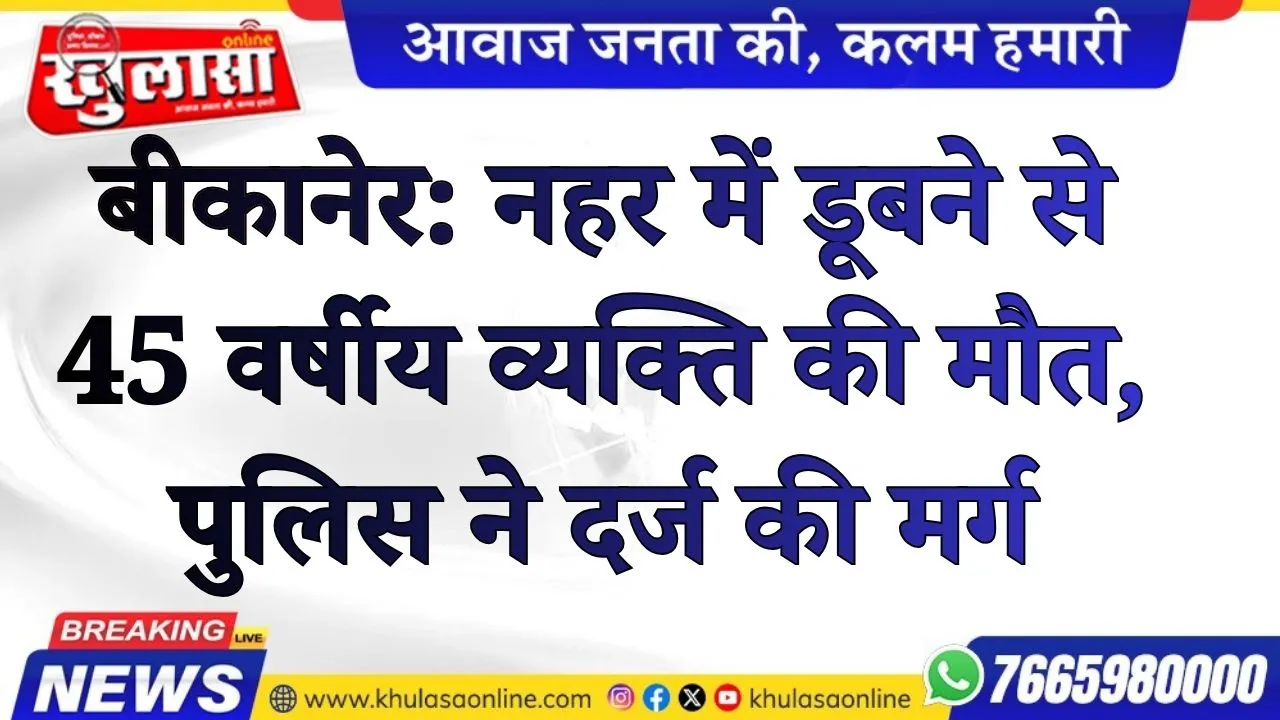 बीकानेर: नहर में डूबने से 45 वर्षीय व्यक्ति की मौत, पुलिस ने दर्ज की मर्ग