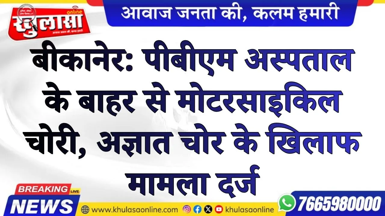 बीकानेर: पीबीएम अस्पताल के बाहर से मोटरसाइकिल चोरी, अज्ञात चोर के खिलाफ मामला दर्ज