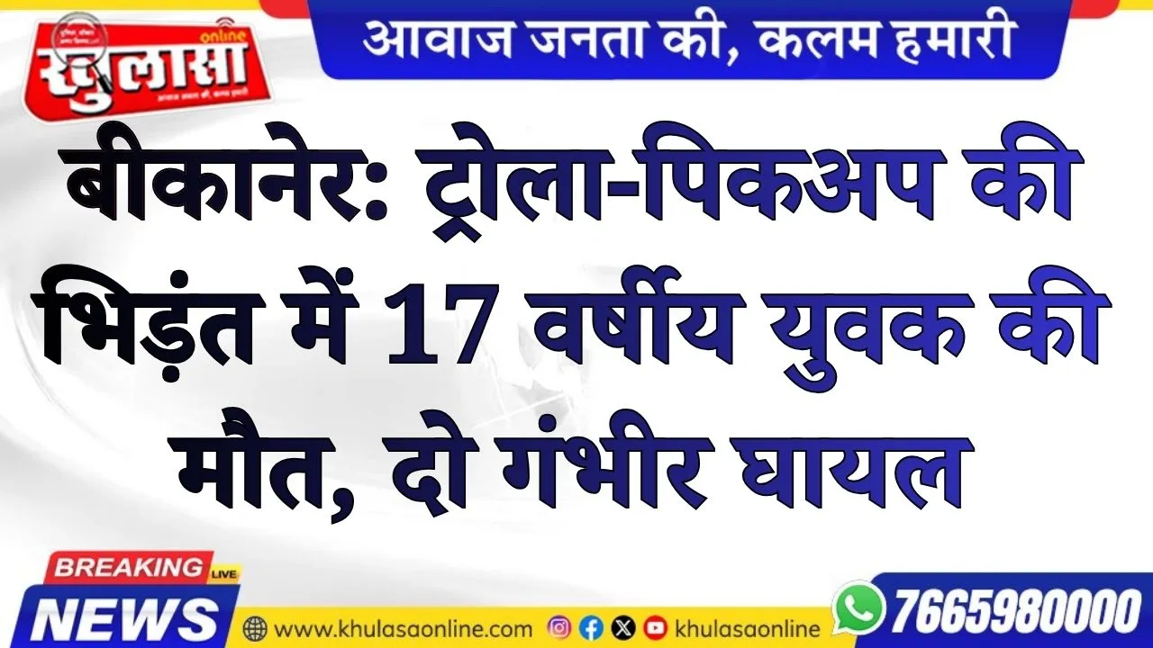 बीकानेर:  ट्रोला-पिकअप की भिड़ंत में 17 वर्षीय युवक की मौत, दो गंभीर घायल