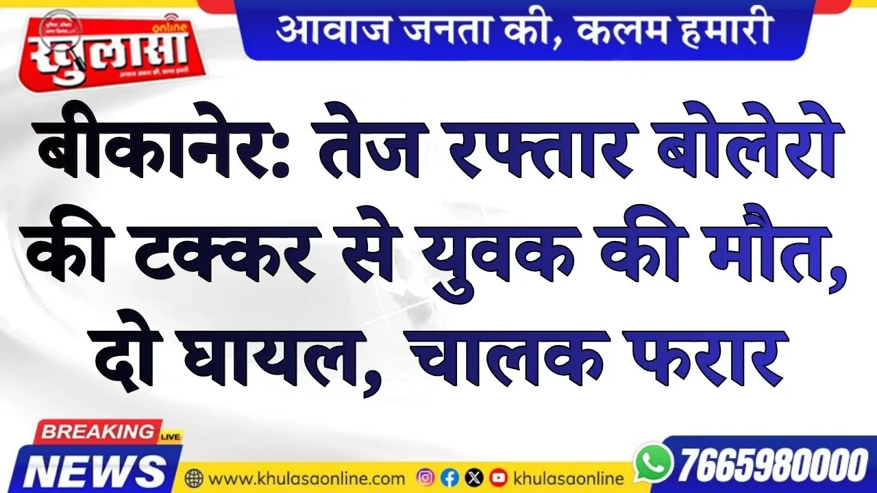 बीकानेर: तेज रफ्तार बोलेरो की टक्कर से युवक की मौत, दो घायल, चालक फरार