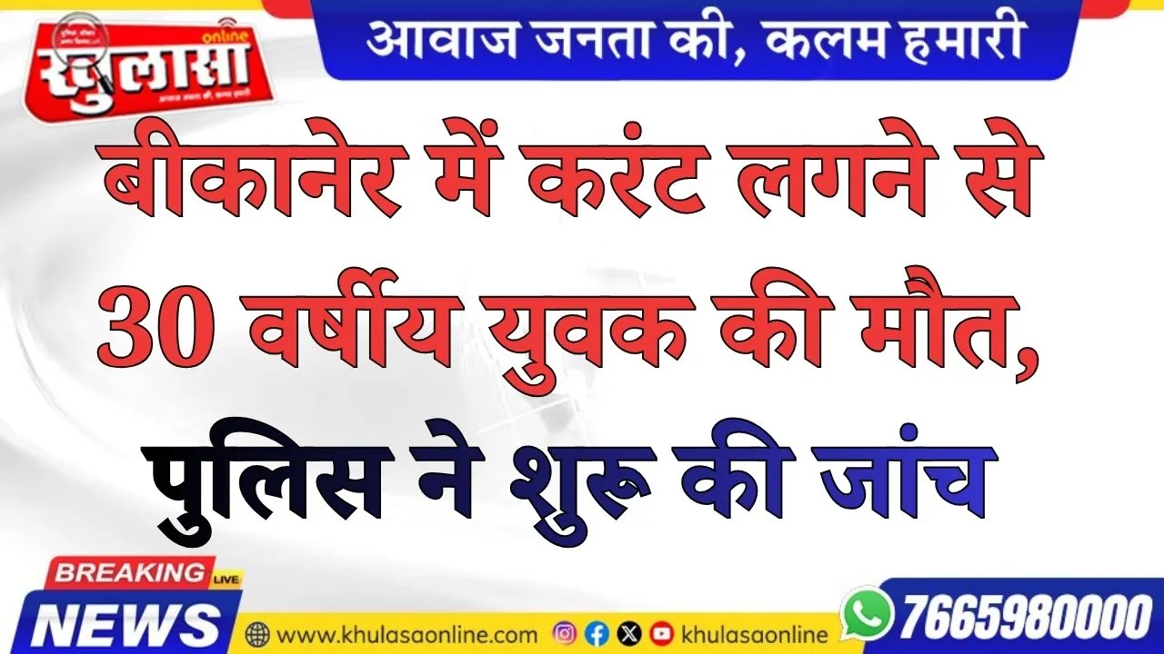 बीकानेर में करंट लगने से  30 वर्षीय युवक की मौत, पुलिस ने शुरू की जांच