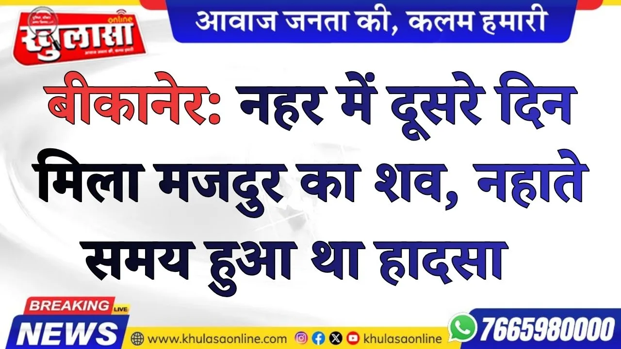 बीकानेर: नहर में दूसरे दिन मिला मजदुर का शव, नहाते समय हुआ था हादसा