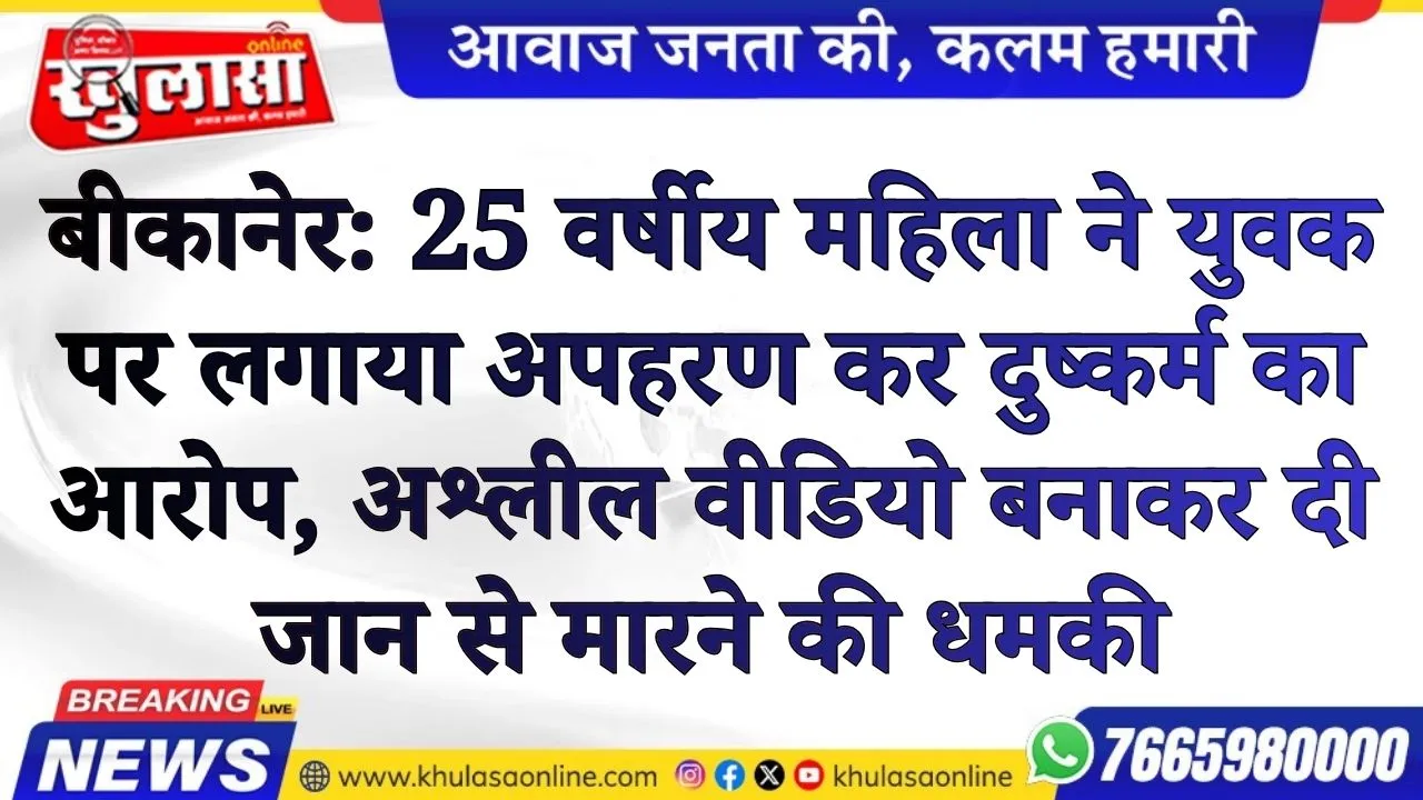 बीकानेर: 25 वर्षीय महिला ने युवक पर लगाया अपहरण कर दुष्कर्म का आरोप, अश्लील वीडियो बनाकर दी जान से मारने की धमकी