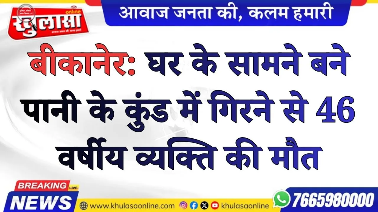 बीकानेर: घर के सामने बने पानी के कुंड में गिरने से 46 वर्षीय व्यक्ति की मौत