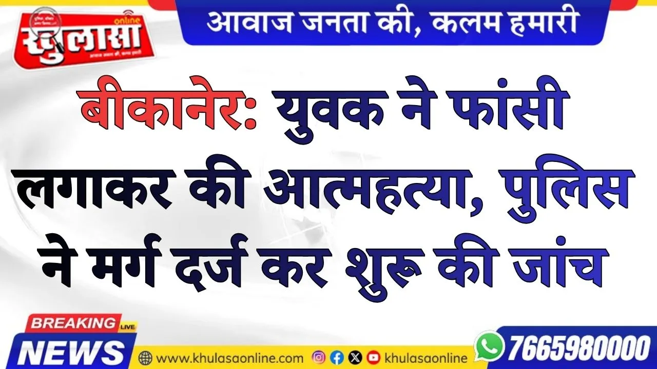 बीकानेर: युवक ने फांसी लगाकर की आत्महत्या, पुलिस ने मर्ग दर्ज कर शुरू की जांच