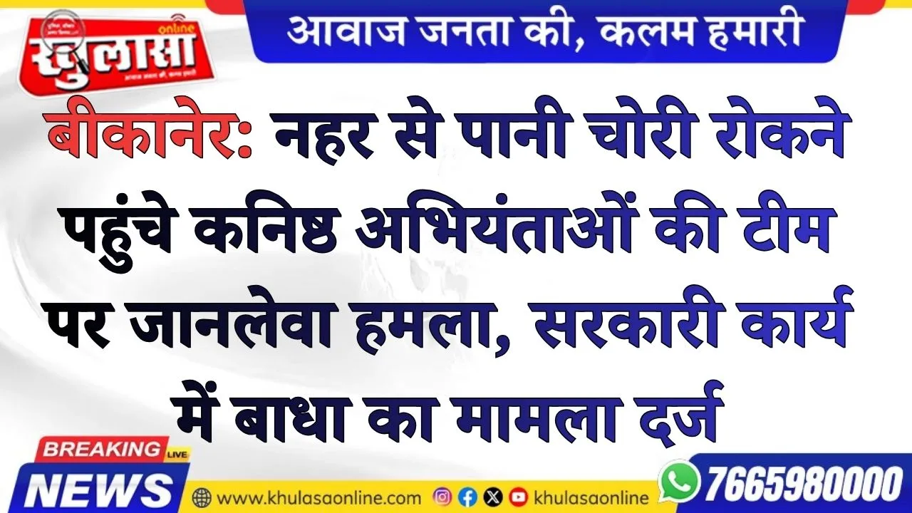 बीकानेर: नहर से पानी चोरी रोकने पहुंचे कनिष्ठ अभियंताओं की टीम पर जानलेवा हमला, सरकारी कार्य में बाधा का मामला दर्ज